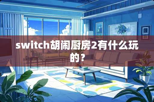 switch胡闹厨房2有什么玩的？