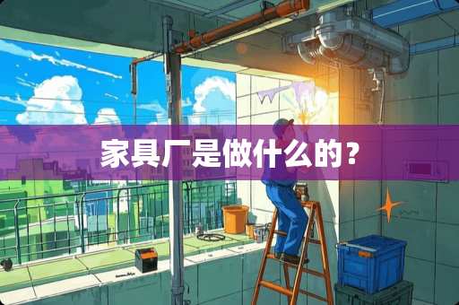 家具厂是做什么的？