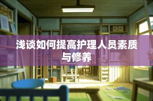 浅谈如何提高护理人员素质与修养