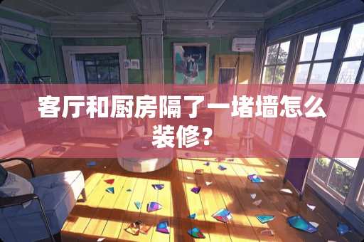 客厅和厨房隔了一堵墙怎么装修？