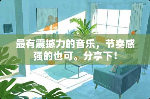 最有震撼力的音乐，节奏感强的也可。分享下！