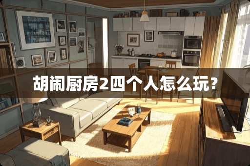 胡闹厨房2四个人怎么玩？