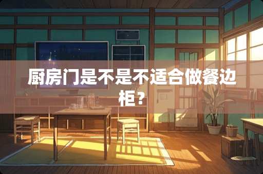 厨房门是不是不适合做餐边柜？