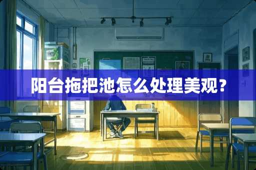 阳台拖把池怎么处理美观？