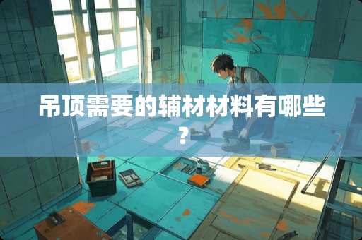 吊顶需要的辅材材料有哪些？