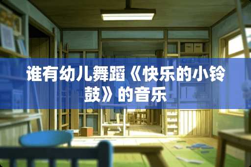谁有幼儿舞蹈《快乐的小铃鼓》的音乐