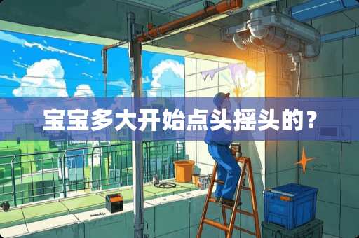 宝宝多大开始点头摇头的？