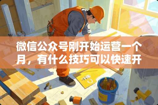 微信公众号刚开始运营一个月,有什么技巧可以快速开通原创功能吗? 微信公众号刚开始运营一个月,有什么技巧可以快速开通原创功能吗?