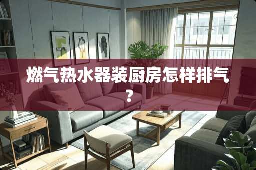 燃气热水器装厨房怎样排气？