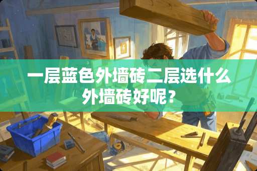 一层蓝色外墙砖二层选什么外墙砖好呢？