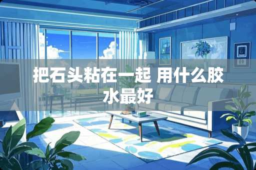 把石头粘在一起 用什么胶水最好