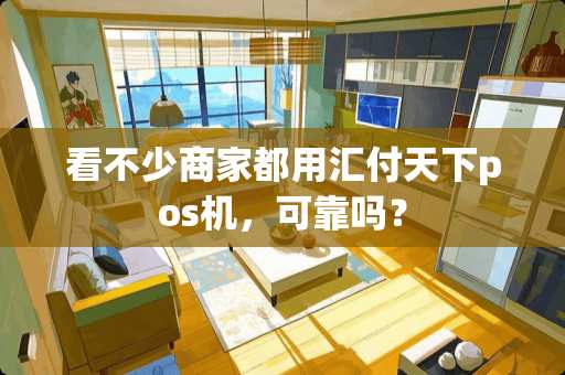看不少商家都用汇付天下pos机，可靠吗？