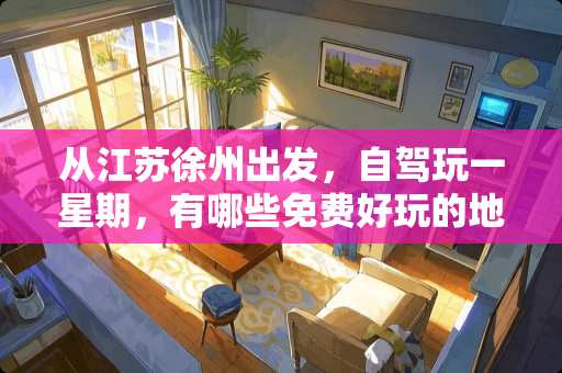从江苏徐州出发，自驾玩一星期，有哪些免费好玩的地方吗