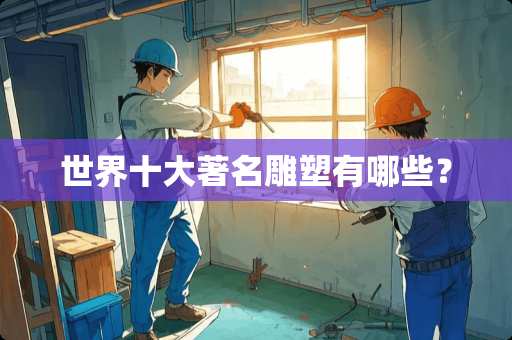 世界十大著名雕塑有哪些？