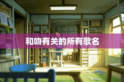 和吻有关的所有歌名