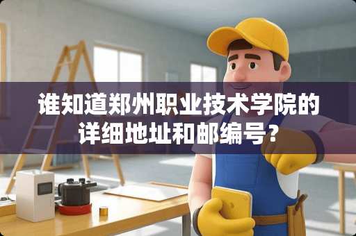 谁知道郑州职业技术学院的详细地址和邮编号? 谁知道郑州职业技术学院的详细地址和邮编号?