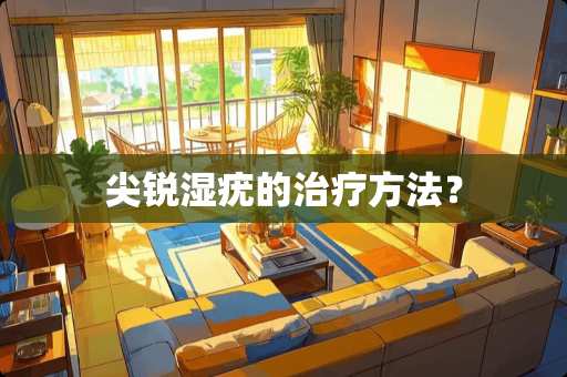 尖锐湿疣的治疗方法？