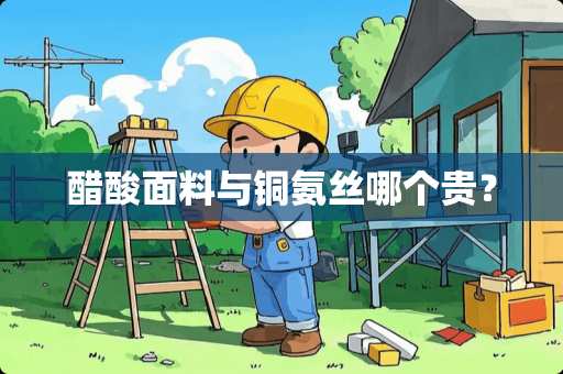 醋酸面料与铜氨丝哪个贵？