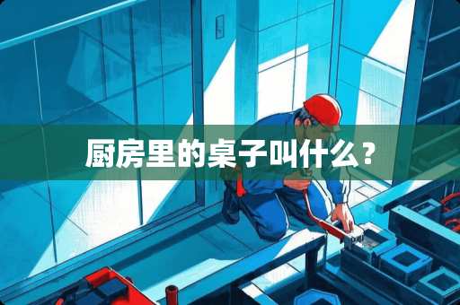 厨房里的桌子叫什么？