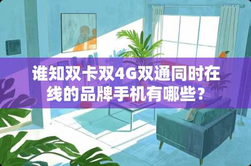 谁知双卡双4G双通同时在线的品牌手机有哪些？