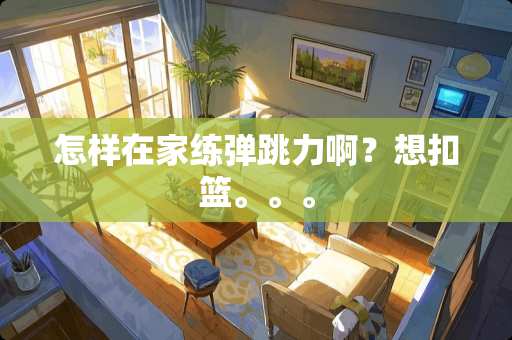怎样在家练弹跳力啊？想扣篮。。。