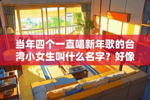 当年四个一直唱新年歌的**小女生叫什么名字？好像有一个叫王雪晶