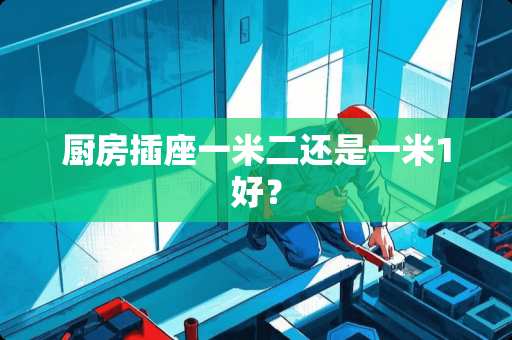 厨房插座一米二还是一米1好？