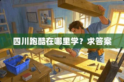 四川跑酷在哪里学？求答案