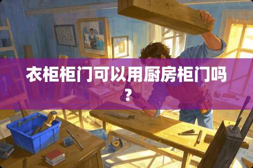 衣柜柜门可以用厨房柜门吗？