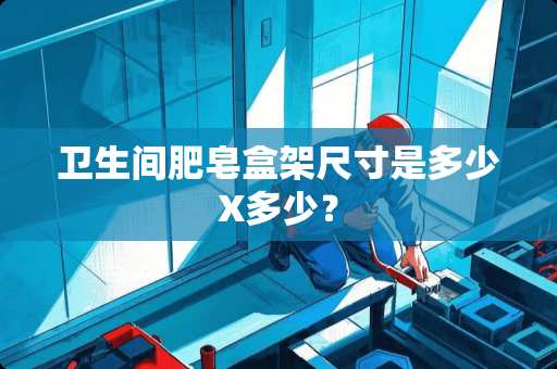 卫生间肥皂盒架尺寸是多少X多少？