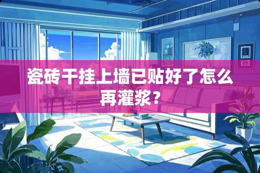 瓷砖干挂上墙已贴好了怎么再灌浆？