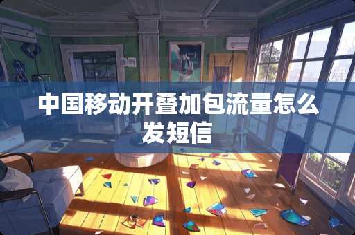 中国移动开叠加包流量怎么发短信