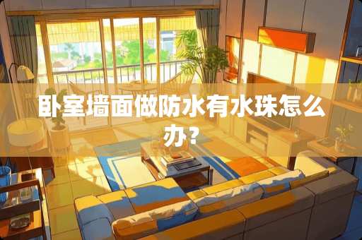 卧室墙面做防水有水珠怎么办？