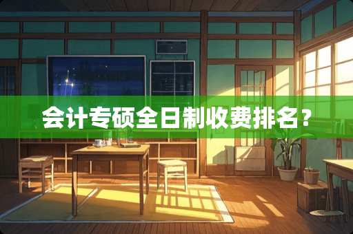 会计专硕全日制收费排名？