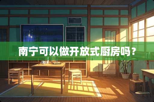 南宁可以做开放式厨房吗？
