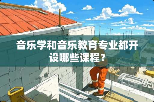 音乐学和音乐教育专业都开设哪些课程？