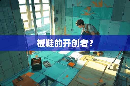 板鞋的开创者？