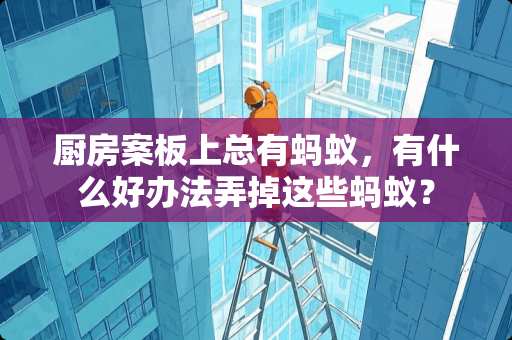 厨房案板上总有蚂蚁，有什么好办法弄掉这些蚂蚁？