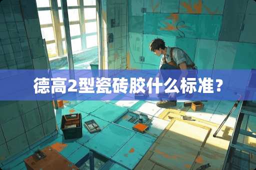 德高2型瓷砖胶什么标准？