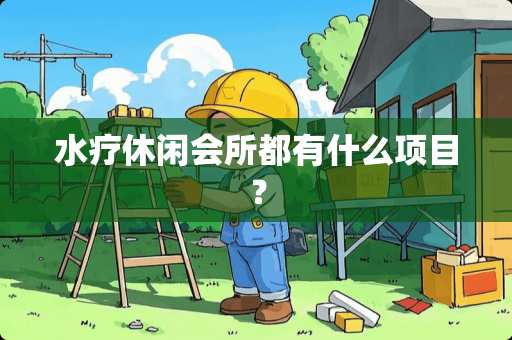 水疗休闲会所都有什么项目？