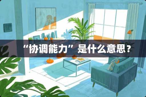 “协调能力”是什么意思？