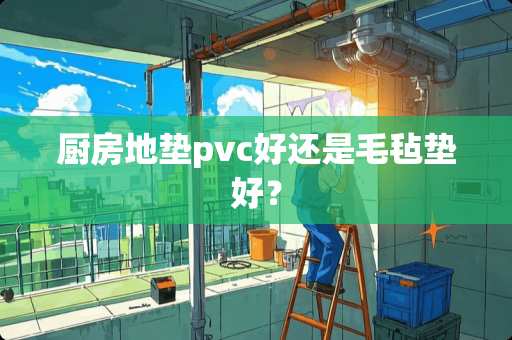 厨房地垫pvc好还是毛毡垫好？