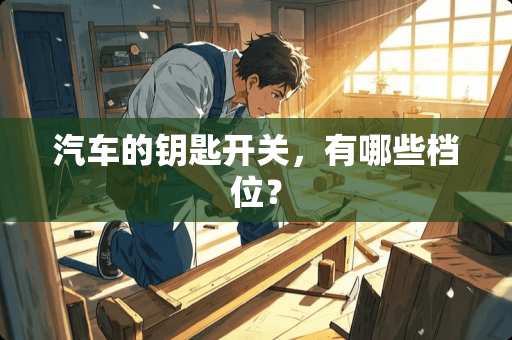 汽车的钥匙开关，有哪些档位？