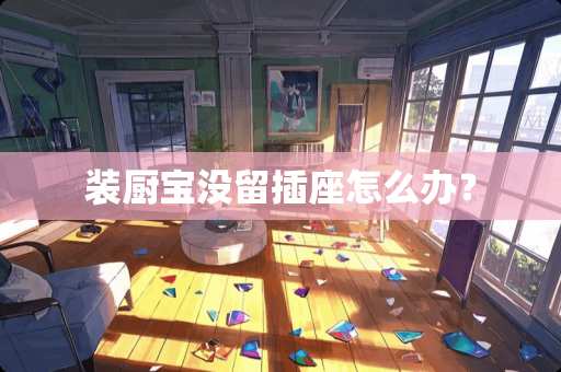 装厨宝没留插座怎么办？