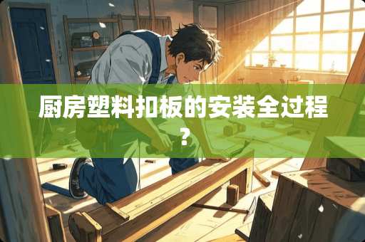 厨房塑料扣板的安装全过程？