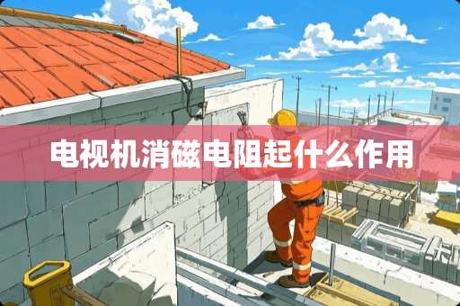 电视机消磁电阻起什么作用