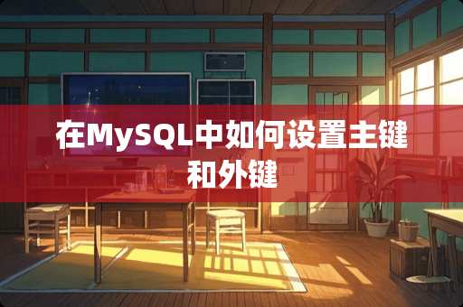 在MySQL中如何设置主键和外键