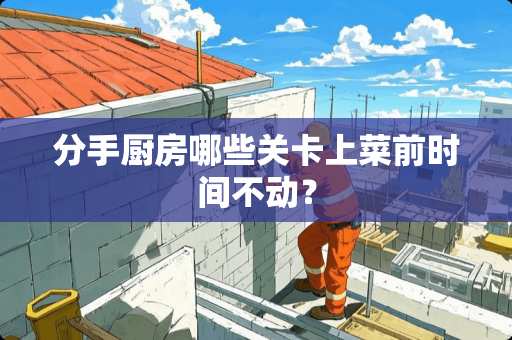 分手厨房哪些关卡上菜前时间不动？