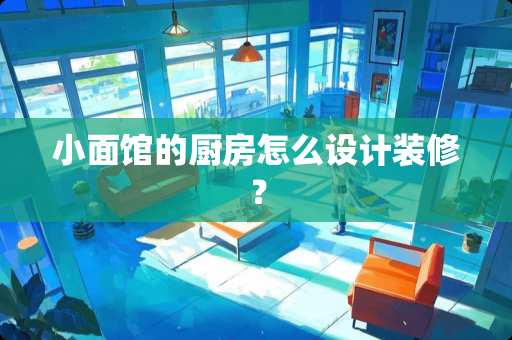 小面馆的厨房怎么设计装修？