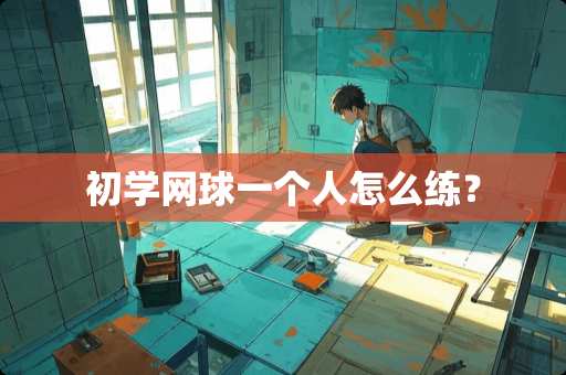 初学网球一个人怎么练？